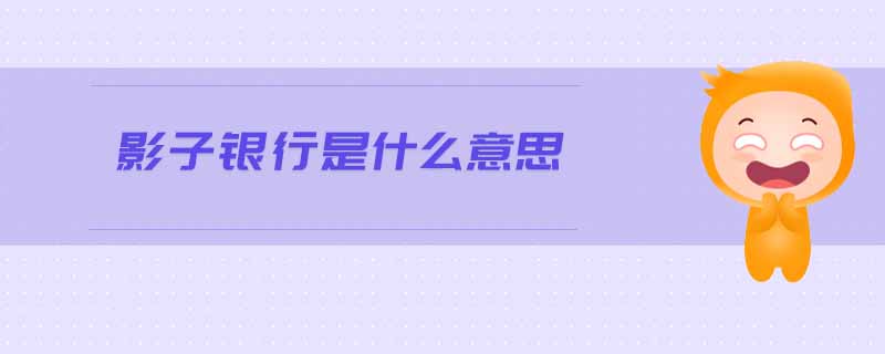 影子銀行是什么意思 影子銀行是什么意思