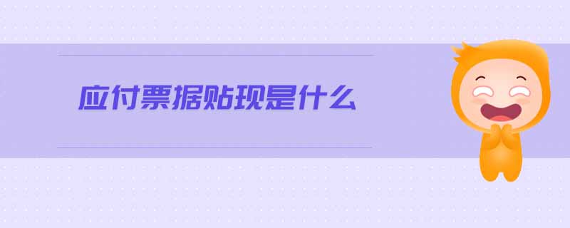 應(yīng)付票據(jù)貼現(xiàn)是什么 應(yīng)付票據(jù)貼現(xiàn)是什么