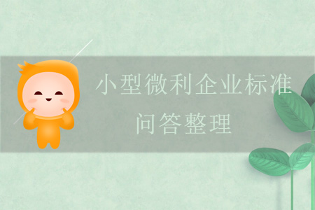 關(guān)于小型微利企業(yè)標(biāo)準(zhǔn)的問答整理 關(guān)于小型微利企業(yè)標(biāo)準(zhǔn)的問答整理