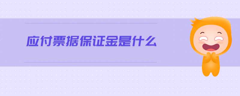 應付票據(jù)保證金是什么 應付票據(jù)保證金是什么