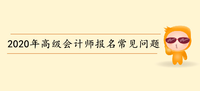 2020年高級會計師考試報名常見問題