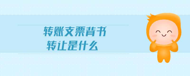 轉(zhuǎn)賬支票背書轉(zhuǎn)讓是什么