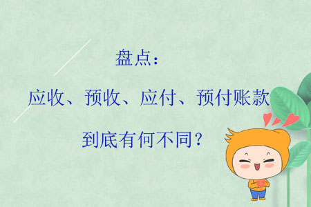 盤點(diǎn)：應(yīng)收、預(yù)收、應(yīng)付、預(yù)付賬款到底有何不同？