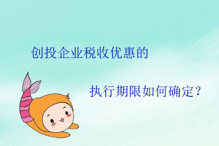創(chuàng)投企業(yè)稅收優(yōu)惠的執(zhí)行期限如何確定？