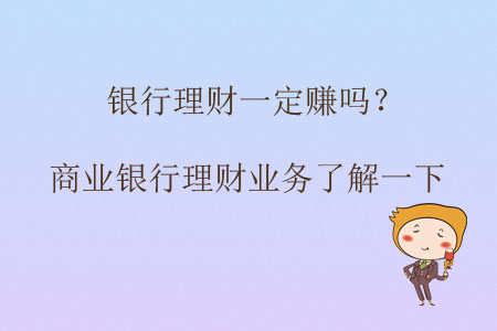 銀行理財一定賺嗎？商業(yè)銀行理財業(yè)務了解一下