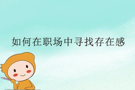 如何在職場(chǎng)中尋找存在感？