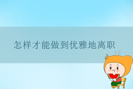 怎樣才能做到優(yōu)雅地離職？