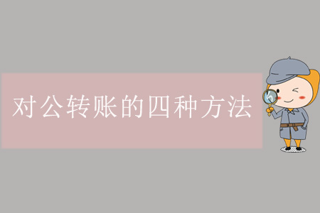 對(duì)公轉(zhuǎn)賬的四種方法