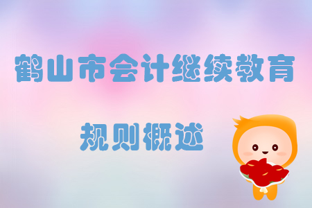 2019年廣東省鶴山市會計(jì)繼續(xù)教育規(guī)則概述 2019年廣東省鶴山市會計(jì)繼續(xù)教育規(guī)則概述