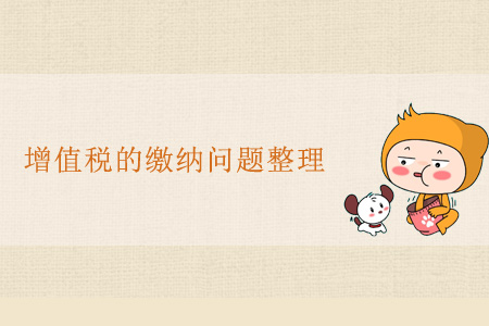 增值稅的繳納問(wèn)題整理 增值稅的繳納問(wèn)題整理