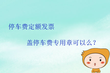 停車費定額發(fā)票蓋停車費專用章可以么？