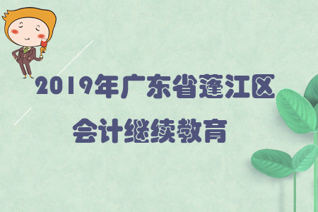 2019年廣東省蓬江區(qū)會計繼續(xù)教育規(guī)則概述 2019年廣東省蓬江區(qū)會計繼續(xù)教育規(guī)則概述