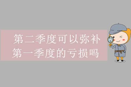 第二季度可以彌補(bǔ)第一季度的虧損嗎？