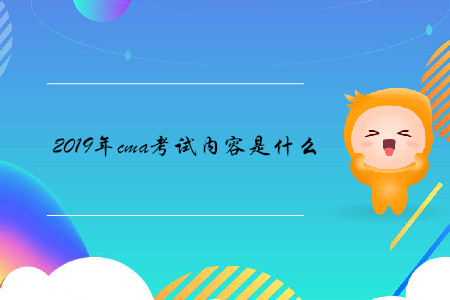 2019年cma考試內(nèi)容是什么 2019年cma考試內(nèi)容是什么