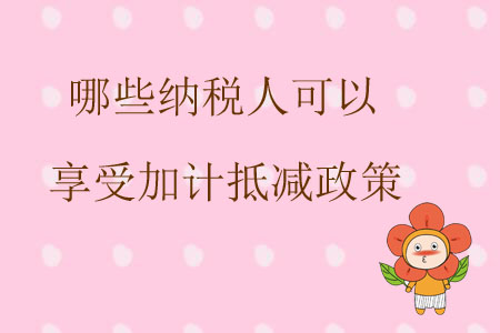 哪些納稅人可以享受加計(jì)抵減政策？
