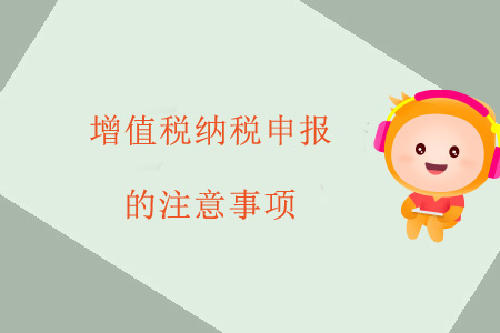 增值稅納稅申報的注意事項 增值稅納稅申報的注意事項