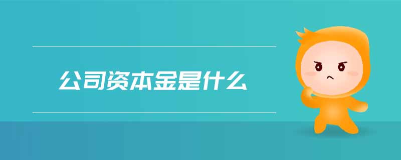 公司資本金是什么 公司資本金是什么