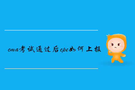 cma考試通過后cpe如何上報 cma考試通過后cpe如何上報