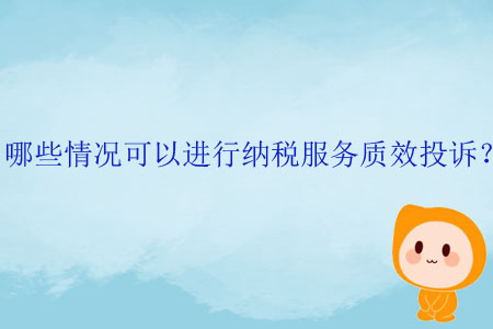哪些情況可以進(jìn)行納稅服務(wù)質(zhì)效投訴？
