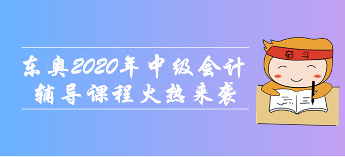 東奧2020年中級(jí)會(huì)計(jì)職稱輔導(dǎo)課程火熱來襲！無憂取證，高效通關(guān)！