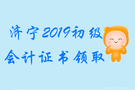 山東濟(jì)寧2019年初級(jí)會(huì)計(jì)證書(shū)領(lǐng)取通知