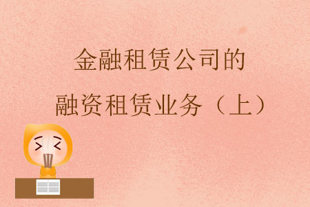 金融租賃公司的融資租賃業(yè)務(wù)（上）