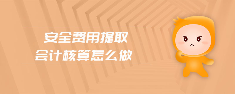 安全費用提取會計核算怎么做 安全費用提取會計核算怎么做