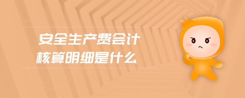 安全生產(chǎn)費會計核算明細是什么 安全生產(chǎn)費會計核算明細是什么