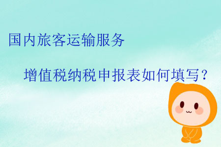 國(guó)內(nèi)旅客運(yùn)輸服務(wù)增值稅納稅申報(bào)表如何填寫(xiě)？