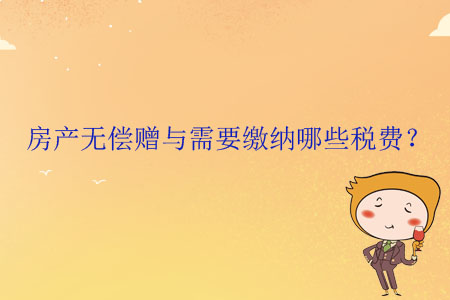 房產(chǎn)無償贈與需要繳納哪些稅費？