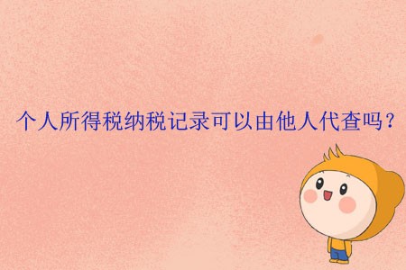 個人所得稅納稅記錄可以由他人代查嗎？