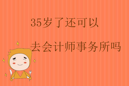 35歲了還可以去會(huì)計(jì)師事務(wù)所嗎？