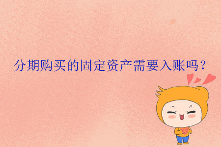 分期購(gòu)買的固定資產(chǎn)需要入賬嗎？