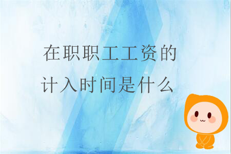 在職職工工資的計(jì)入時(shí)間是什么？