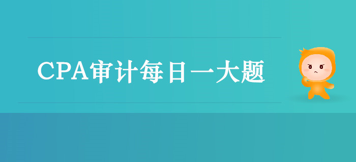 2019年CPA審計(jì)每日攻克一大題：9月21日