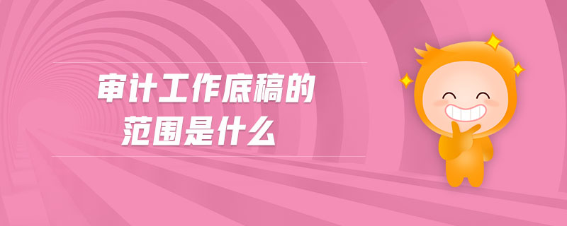 審計(jì)工作底稿的范圍是什么 審計(jì)工作底稿的范圍是什么