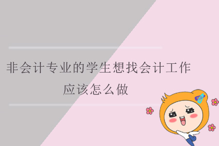 非會計(jì)專業(yè)的學(xué)生想找會計(jì)工作，應(yīng)該怎么做？