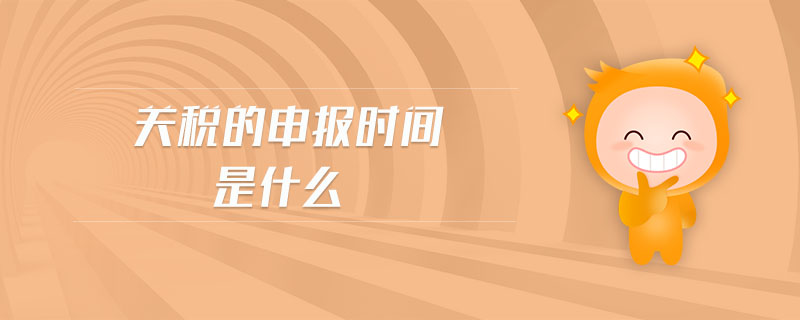 關(guān)稅的申報(bào)時(shí)間是什么 關(guān)稅的申報(bào)時(shí)間是什么