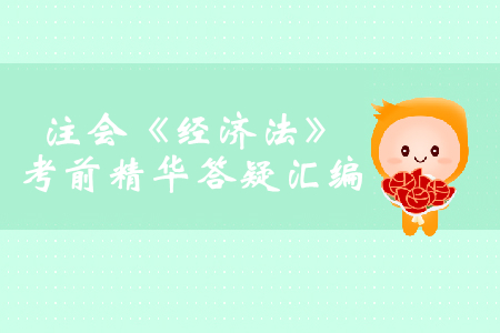 2019年注會《經(jīng)濟法》考前精華答疑匯編 2019年注會《經(jīng)濟法》考前精華答疑匯編