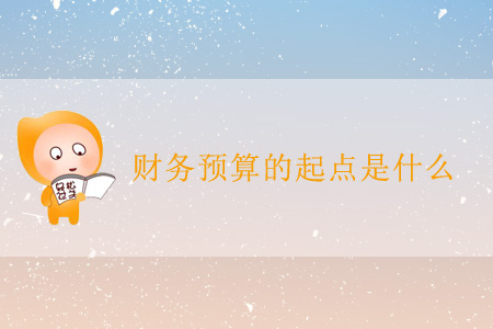 財(cái)務(wù)預(yù)算的起點(diǎn)是什么？