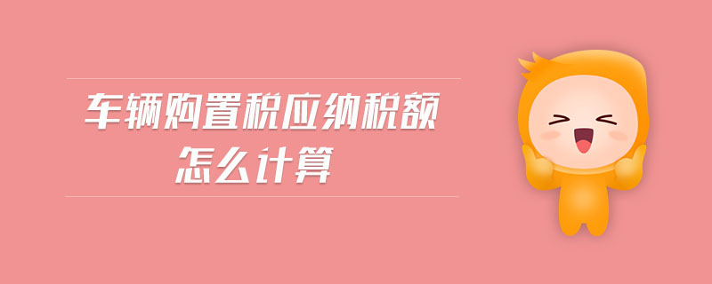 車輛購置稅應納稅額怎么計算