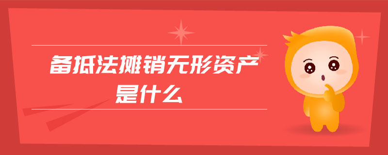 備抵法攤銷無形資產(chǎn)是什么 備抵法攤銷無形資產(chǎn)是什么