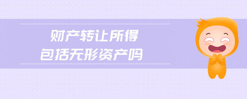 財(cái)產(chǎn)轉(zhuǎn)讓所得包括無(wú)形資產(chǎn)嗎