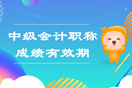 中級(jí)會(huì)計(jì)職稱考試成績(jī)有效期是兩年嗎？