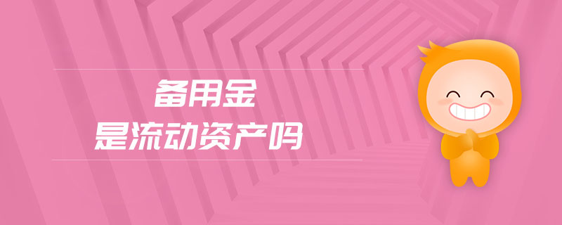 備用金是流動資產(chǎn)嗎 備用金是流動資產(chǎn)嗎