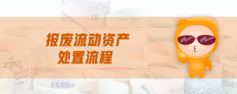 報(bào)廢流動(dòng)資產(chǎn)處置流程 報(bào)廢流動(dòng)資產(chǎn)處置流程