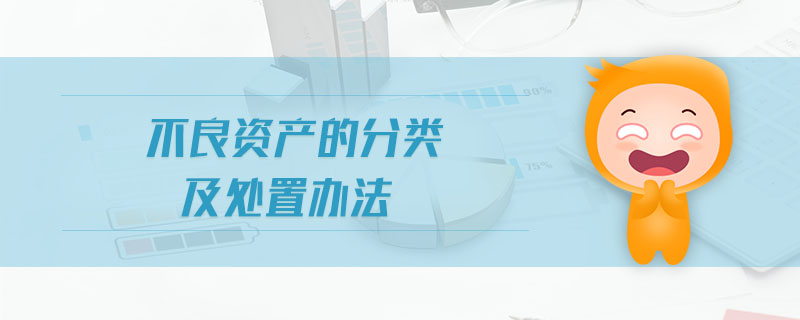 不良資產(chǎn)的分類及處置辦法 不良資產(chǎn)的分類及處置辦法