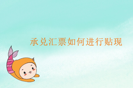 承兌匯票如何進(jìn)行貼現(xiàn)？