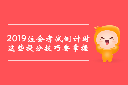 2019年注會(huì)考試倒計(jì)時(shí)，這些提分技巧要掌握