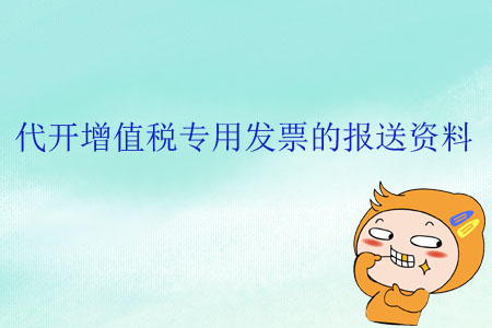 代開增值稅專用發(fā)票的報(bào)送資料